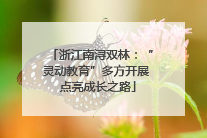 浙江南浔双林：“灵动教育”多方开展 点亮成长之路