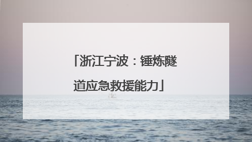 浙江宁波：锤炼隧道应急救援能力