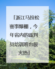 浙江马拉松赛事爆棚，今年省内的裁判员培训班也很火热