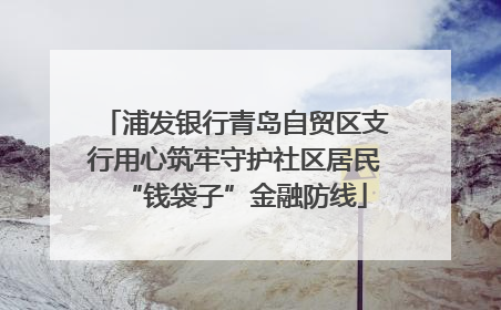 浦发银行青岛自贸区支行用心筑牢守护社区居民“钱袋子”金融防线