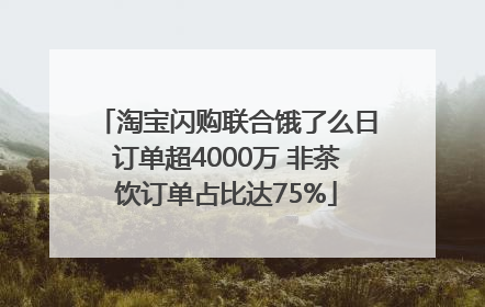 淘宝闪购联合饿了么日订单超4000万 非茶饮订单占比达75%