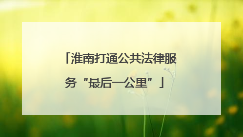 淮南打通公共法律服务“最后一公里”