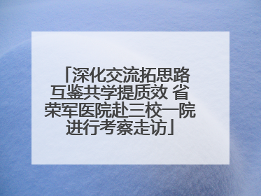 深化交流拓思路 互鉴共学提质效 省荣军医院赴三校一院进行考察走访