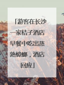 游客在长沙一家桔子酒店早餐中吃出蒸熟蟑螂，酒店回应