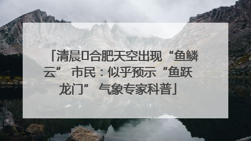 清晨﻿合肥天空出现“鱼鳞云” 市民：似乎预示“鱼跃龙门” 气象专家科普