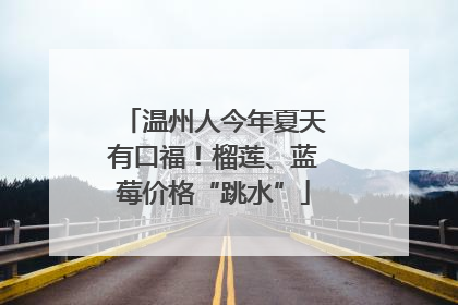 温州人今年夏天有口福！榴莲、蓝莓价格“跳水”