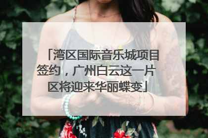 湾区国际音乐城项目签约，广州白云这一片区将迎来华丽蝶变