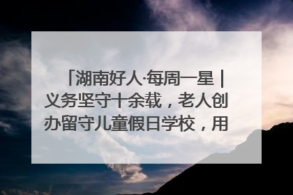 湖南好人·每周一星｜义务坚守十余载，老人创办留守儿童假日学校，用爱传道以心授艺