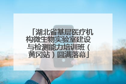 湖北省基层医疗机构微生物实验室建设与检测能力培训班（黄冈站）圆满落幕