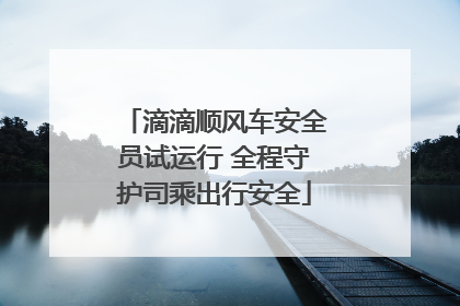 滴滴顺风车安全员试运行 全程守护司乘出行安全