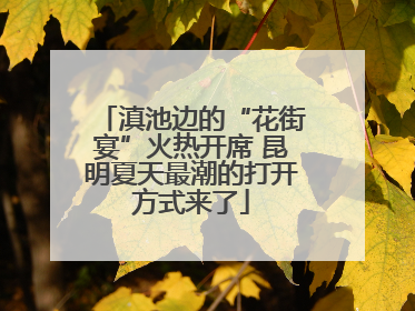 滇池边的“花街宴”火热开席 昆明夏天最潮的打开方式来了
