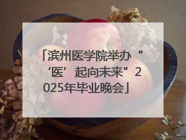 滨州医学院举办“‘医’起向未来”2025年毕业晚会