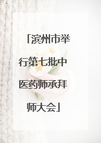 滨州市举行第七批中医药师承拜师大会