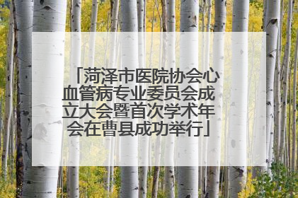 菏泽市医院协会心血管病专业委员会成立大会暨首次学术年会在曹县成功举行