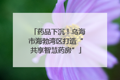 药品下沉！乌海市海勃湾区打造“共享智慧药房”