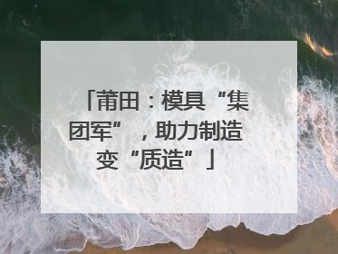 莆田：模具“集团军”，助力制造变“质造”