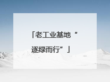 老工业基地“逐绿而行”
