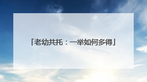 老幼共托：一举如何多得