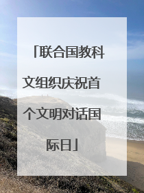 联合国教科文组织庆祝首个文明对话国际日