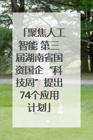 聚焦人工智能 第三届湖南省国资国企“科技周”提出74个应用计划