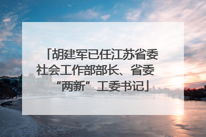 胡建军已任江苏省委社会工作部部长、省委“两新”工委书记
