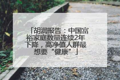 胡润报告：中国富裕家庭数量连续2年下降，高净值人群最想要“健康”
