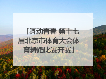 舞动青春 第十七届北京市体育大会体育舞蹈比赛开赛