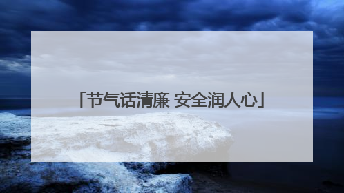 节气话清廉 安全润人心