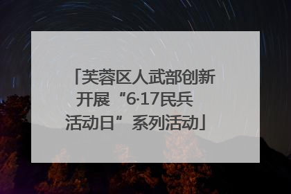 芙蓉区人武部创新开展“6·17民兵活动日”系列活动