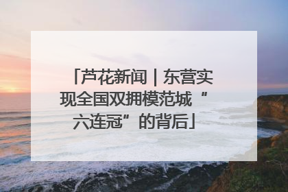芦花新闻|东营实现全国双拥模范城“六连冠”的背后