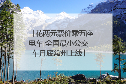 花两元票价乘五座电车 全国最小公交车月底常州上线