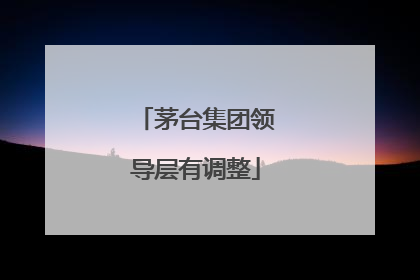 茅台集团领导层有调整