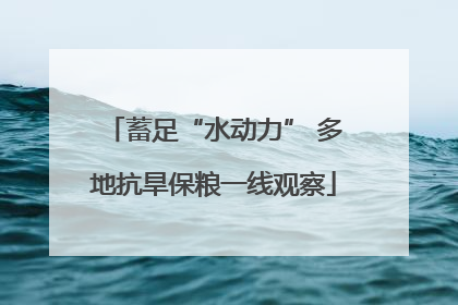 蓄足“水动力” 多地抗旱保粮一线观察
