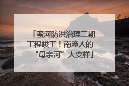 蛮河防洪治理二期工程竣工！南漳人的“母亲河”大变样