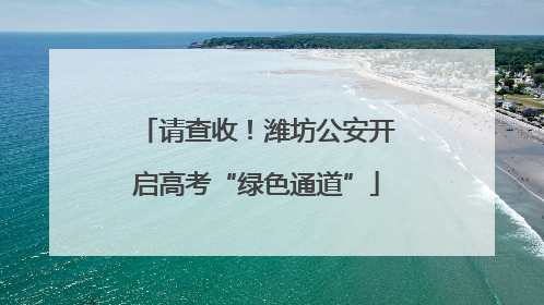 请查收!潍坊公安开启高考“绿色通道”