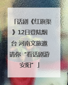 话剧《红旗渠》12日登陆烟台 河南文旅邀请你“看话剧游安阳”