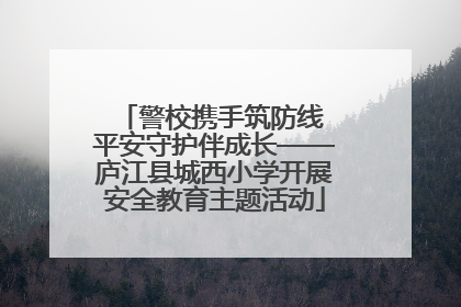 警校携手筑防线 平安守护伴成长——庐江县城西小学开展安全教育主题活动