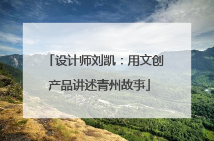 设计师刘凯：用文创产品讲述青州故事