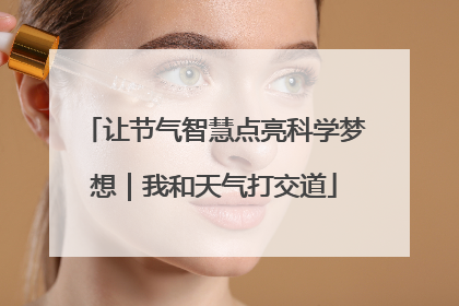 让节气智慧点亮科学梦想｜我和天气打交道