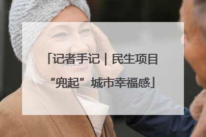 记者手记｜民生项目“兜起”城市幸福感