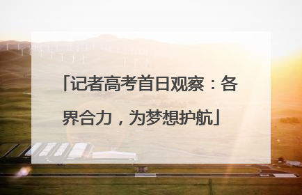 记者高考首日观察：各界合力，为梦想护航