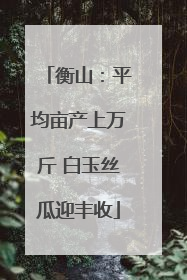 衡山：平均亩产上万斤 白玉丝瓜迎丰收