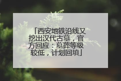 西安地铁沿线又挖出汉代古墓，官方回应：墓葬等级较低，计划回填