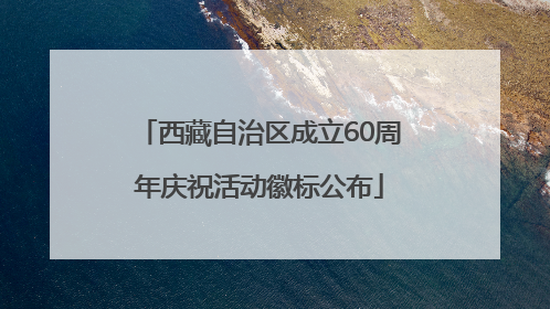 西藏自治区成立60周年庆祝活动徽标公布