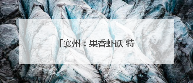 襄州：果香虾跃 特色农业激活新动能