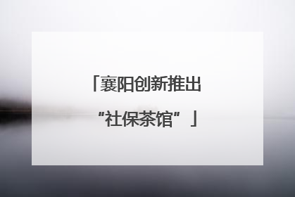 襄阳创新推出“社保茶馆”