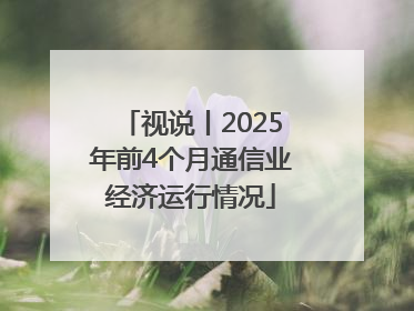 视说丨2025年前4个月通信业经济运行情况