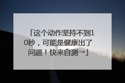 这个动作坚持不到10秒，可能是健康出了问题！快来自测→