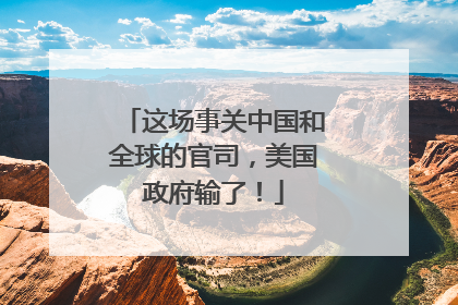 这场事关中国和全球的官司，美国政府输了！