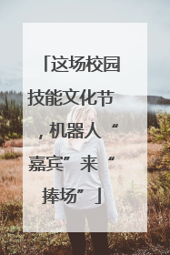 这场校园技能文化节，机器人“嘉宾”来“捧场”